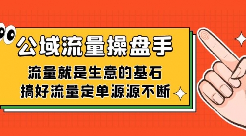 【副业项目7663期】公域流量-操盘手，流量就是生意的基石，搞好流量定单源源不断-网赚资源网