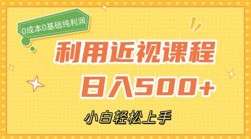 【副业项目7667期】利用近视课程，日入500+，0成本纯利润，小白轻松上手（附资料）-网赚资源网