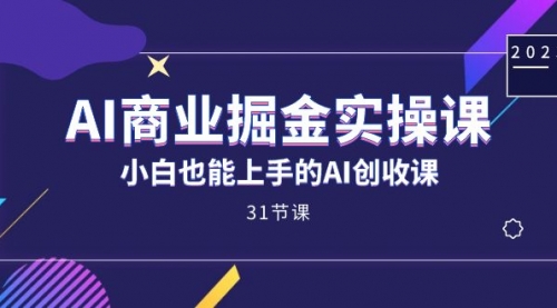 【副业项目7674期】AI商业掘金实操课，小白也能上手的AI创收课-网赚资源网