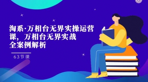 【副业项目7679期】淘系·万相台无界实操运营课，万相台·无界实战全案例解析（63节课）-网赚资源网