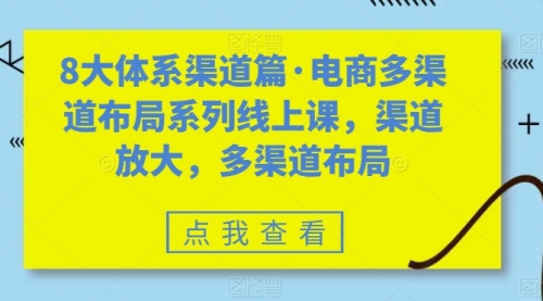 【副业项目7680期】八大体系渠道篇·电商多渠道布局系列线上课，渠道放大，多渠道布局-网赚资源网