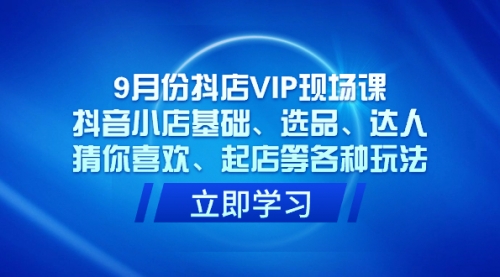 【副业项目7694期】抖店VIP现场课，抖音小店基础、选品、达人、猜你喜欢、起店等各种玩法-网赚资源网