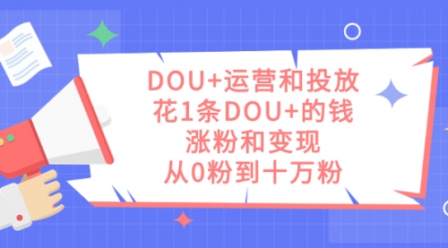 【副业项目7695期】DOU+运营和投放，花1条DOU+的钱，涨粉和变现，从0粉到十万粉-网赚资源网
