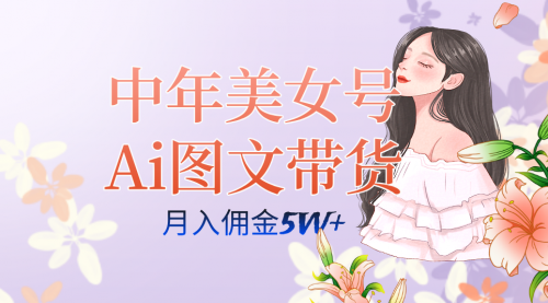 【副业项目7697期】中年美女号ai图文带货3.0玩法，单号月入五位数，可多账号矩阵，全AI创作-网赚资源网
