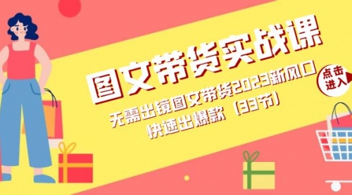 【副业项目7704期】图文带货实战课：无需出镜图文带货2023新风口，快速出爆款（33节）-网赚资源网