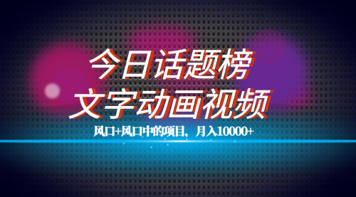 【副业项目7719期】全网首发文字动画视频+今日话题2.0项目教程，平台扶持流量，月入五位数-网赚资源网