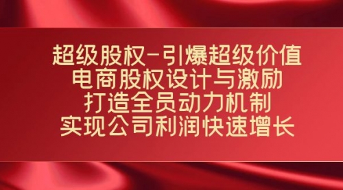 【副业项目7723期】超级股权-引爆超级价值：电商股权设计与激励：打造全员动力机制-网赚资源网