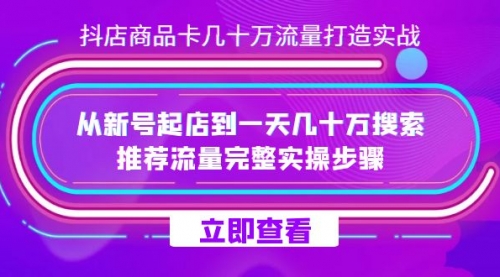 【副业项目7728期】抖店-商品卡几十万流量打造实战，从新号起店到一天几十万搜索、推荐流量-网赚资源网