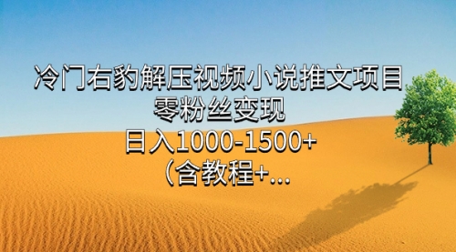 【副业项目7735期】冷门右豹解压视频小说推文项目，零粉丝变现，日入1000-1500+（附1525G素材)-网赚资源网