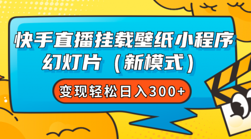【副业项目7738期】快手直播挂载壁纸小程序 幻灯片（新模式）变现轻松日入300+-网赚资源网