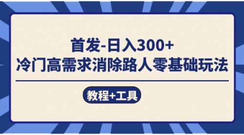 【副业项目7747期】首发日入300+ 冷门高需求消除路人零基础玩法（教程+工具）-网赚资源网