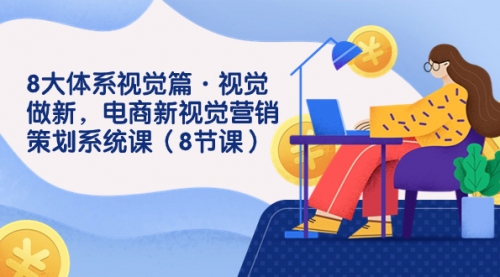 【副业项目7859期】8大体系视觉篇·视觉做新，电商新视觉营销策划系统课（8节课）-网赚资源网
