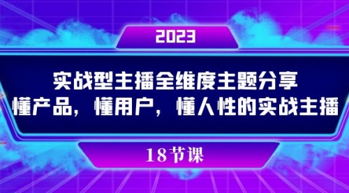 【副业项目7865期】实操型主播全维度主题分享，懂产品，懂用户，懂人性的实战主播-网赚资源网