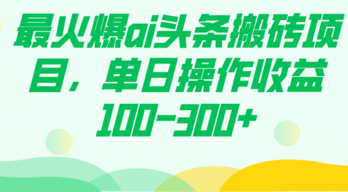 【副业项目7874期】最火爆ai头条搬砖项目，单日操作收益100-300+-网赚资源网