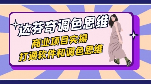 【副业项目7885期】达芬奇-调色思维，商业项目实操，打通软件和调色思维（37节课）-网赚资源网