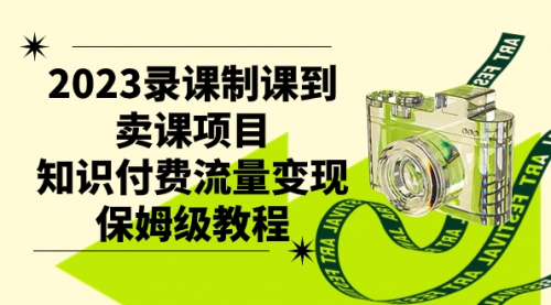 【副业项目7892期】2023录课制课到卖课项目，知识付费流量变现保姆级教程-网赚资源网