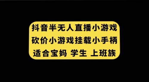 【副业项目7899期】抖音半无人直播砍价小游戏，挂载游戏小手柄， 适合宝妈 学生 上班族-网赚资源网