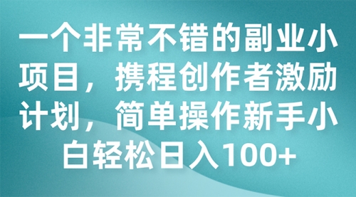 【副业项目7925期】一个非常不错的副业小项目，携程创作者激励计划，简单操作新手小白日入100+-网赚资源网