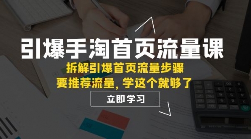 【副业项目7930期】手淘首页流量课：拆解引爆首页流量步骤，要推荐流量，学这个就够了-网赚资源网