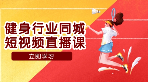 【副业项目7941期】健身行业同城短视频直播课，通过抖音低成本获客提升业绩，门店标准化流-网赚资源网