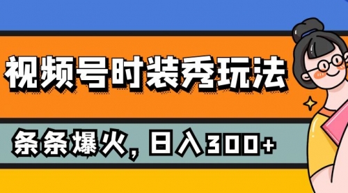 【副业项目7951期】视频号时装秀玩法，条条流量2W+，保姆级教学，每天5分钟收入300+-网赚资源网