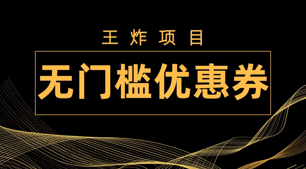 【副业项目7986期】王炸项目！无门槛优惠券，单号日入300+，无需经验直接上手-网赚资源网
