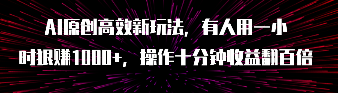 【副业项目8008期】AI原创高效新玩法，有人用一小时狠赚1000+操作十分钟收益翻百倍（附软件）-网赚资源网