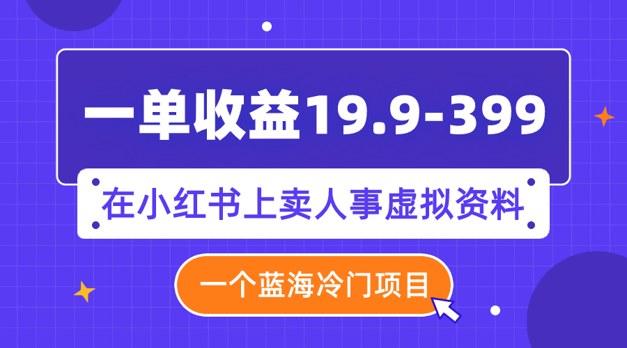 【副业项目8007期】一单收益19.9-399，一个蓝海冷门项目，在小红书上卖人事虚拟资料-网赚资源网