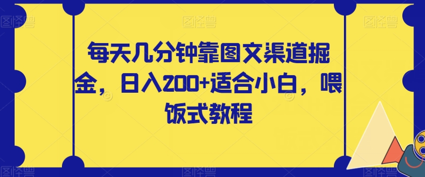 【副业项目8018期】每天几分钟靠图文渠道掘金，日入200+适合小白，喂饭式教程【揭秘】-网赚资源网