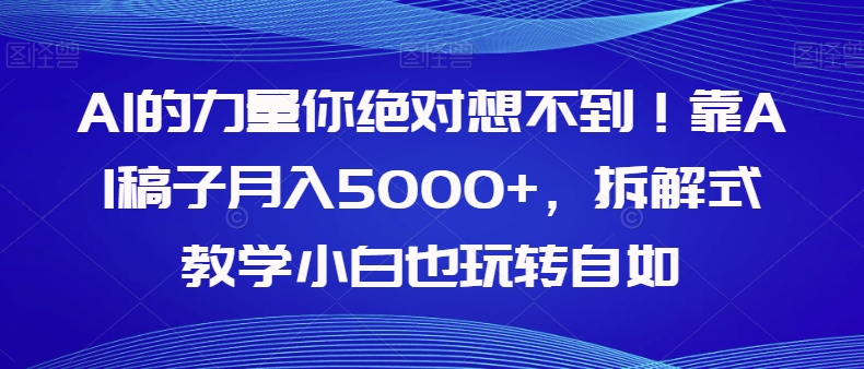 【副业项目8020期】AI的力量你绝对想不到！靠AI稿子月入5000+，拆解式教学小白也玩转自如【揭秘】-网赚资源网
