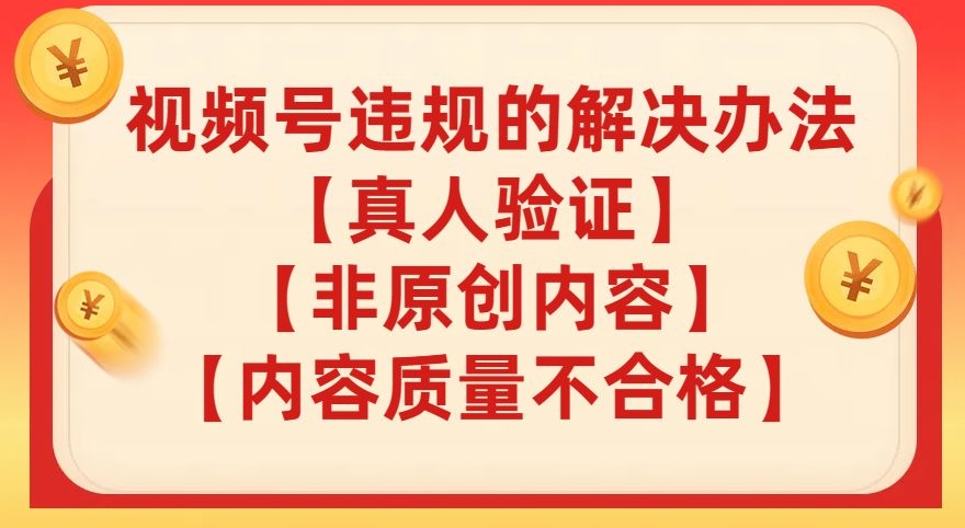 【副业项目8057期】视频号【真人验证】【内容质量不合格】【非原创内容】的违规解决办法【揭秘】-网赚资源网