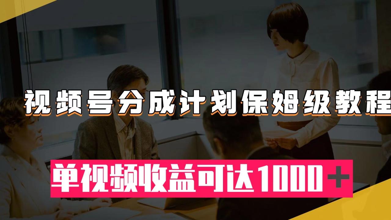 【副业项目8031期】视频号分成计划保姆级教程：从开通收益到作品制作，单视频收益可达1000＋-网赚资源网