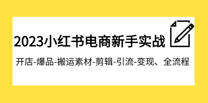 【副业项目8048期】2023小红书电商新手实战课程，开店-爆品-搬运素材-剪辑-引流-变现、全流程-网赚资源网