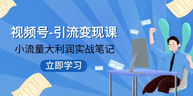 【副业项目8054期】视频号-引流变现课：小流量大利润实战笔记 冲破传统思维 重塑品牌格局!-网赚资源网