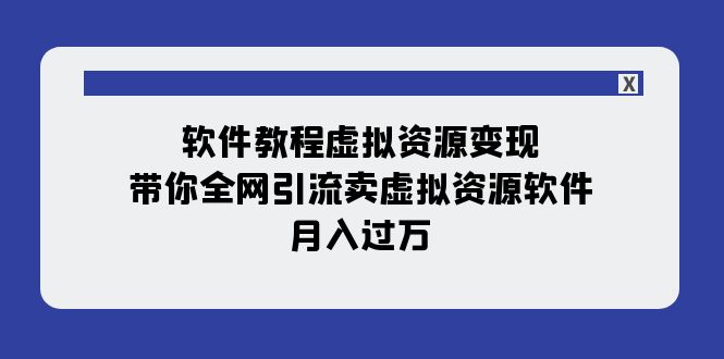 【副业项目8064期】软件教程虚拟资源变现：带你全网引流卖虚拟资源软件，月入过万（11节课）-网赚资源网