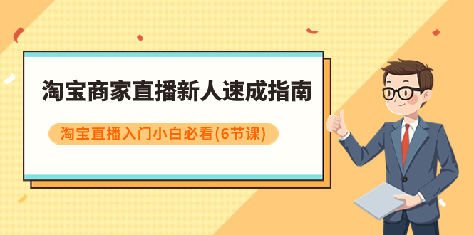 【副业项目8140期】淘宝商家直播新人速成指南，淘宝直播入门小白必看（6节课）-网赚资源网