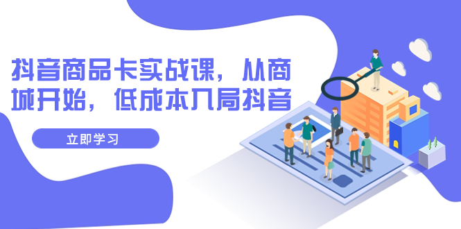 【副业项目8150期】抖音商品卡实战课，从商城开始，低成本入局抖音（13节课）-网赚资源网
