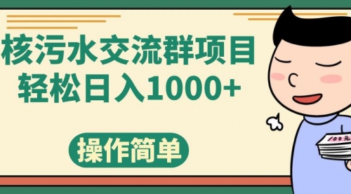 【副业项目7957期】核污水交流群项目，日入1000+-网赚资源网