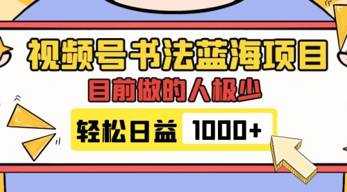 【副业项目7963期】视频号书法蓝海项目，目前做的人极少，流量可观，变现简单，日入1000+-网赚资源网