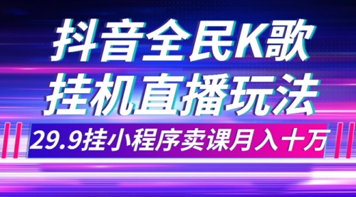 【副业项目7974期】抖音全民K歌直播不露脸玩法，29.9挂小程序卖课月入10万-网赚资源网