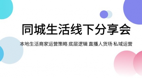 【副业项目8014期】同城生活线下分享会，本地生活商家运营策略 底层逻辑 直播人货场 私域运营-网赚资源网