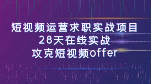 【副业项目8015期】短视频运营求职实战项目，28天在线实战，攻克短视频offer（46节课）-网赚资源网