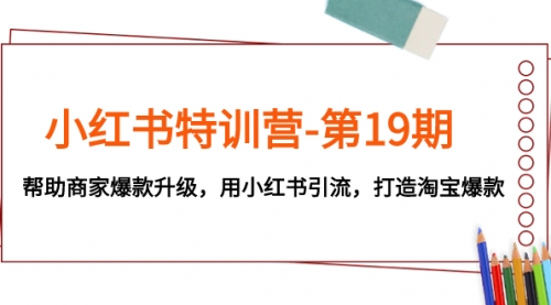 【副业项目8027期】小红书特训营-第19期，帮助商家爆款升级，用小红书引流，打造淘宝爆款-网赚资源网