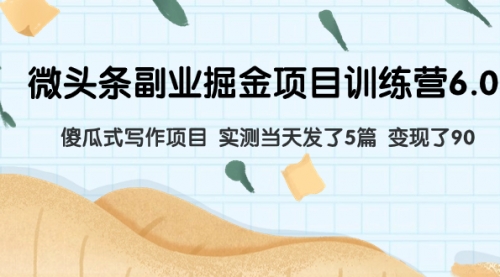 【副业项目8028期】微头条副业掘金项目训练营6.0：傻瓜式写作项目 实测当天发了5篇 变现了90-网赚资源网