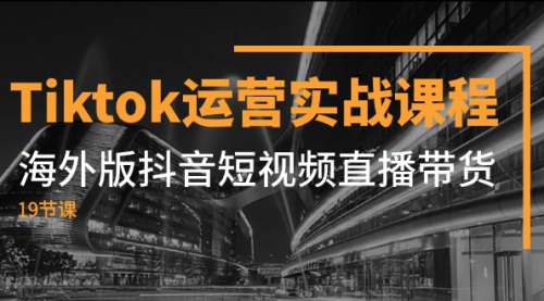 【副业项目8037期】Tiktok运营实战课程，海外版抖音短视频直播带货（19节课）-网赚资源网