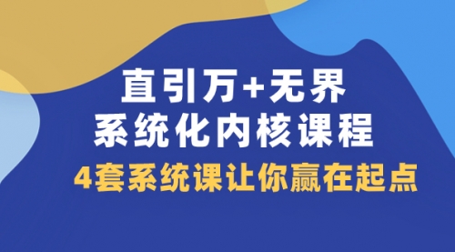【副业项目8051期】直引万+无界·系统化内核课程，4套系统课让你赢在起点（60节课）-网赚资源网
