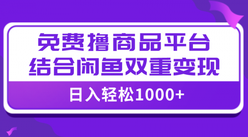 【副业项目8066期】日入1000＋免费撸商品平台+闲鱼双平台硬核变现，小白轻松上手-网赚资源网