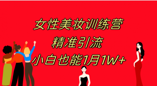 【副业项目8070期】《女性美妆训练营1.0》 操作教学 日引流300+ 小白也能月入1W+(附200G教程)-网赚资源网