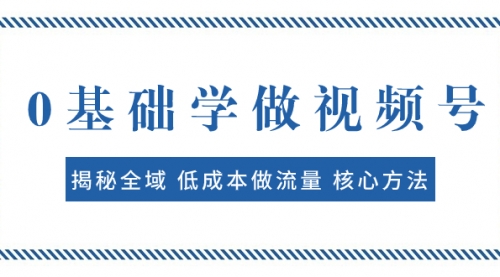 【副业项目8073期】0基础学做视频号：揭秘全域 低成本做流量 核心方法 快速出爆款 轻松变现-网赚资源网