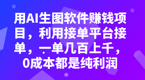 【副业项目8099期】用AI生图软件赚钱项目，利用接单平台接单，一单几百上千，0成本都是纯利润-网赚资源网